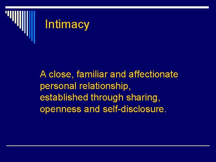 Intimacy A close, familiar and affectionate personal relationship, established through sharing, openness and self-disclosure.