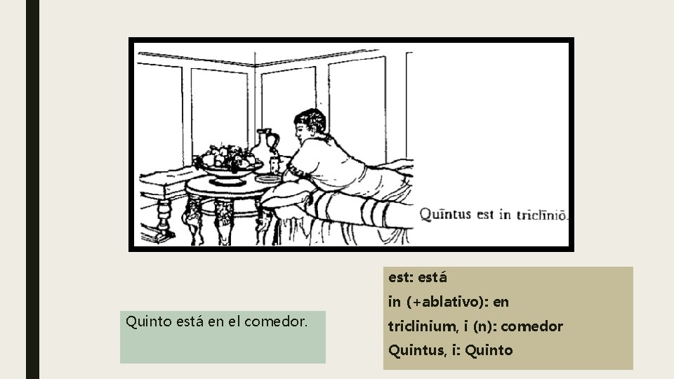 est: está in (+ablativo): en Quinto está en el comedor. triclinium, i (n): comedor