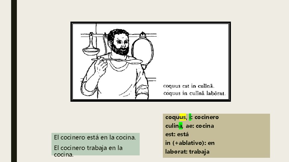 coquus, i: cocinero culina, ae: cocina El cocinero está en la cocina. El cocinero