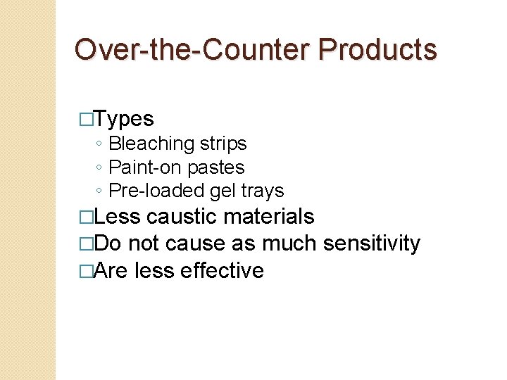 Over-the-Counter Products �Types ◦ Bleaching strips ◦ Paint-on pastes ◦ Pre-loaded gel trays �Less