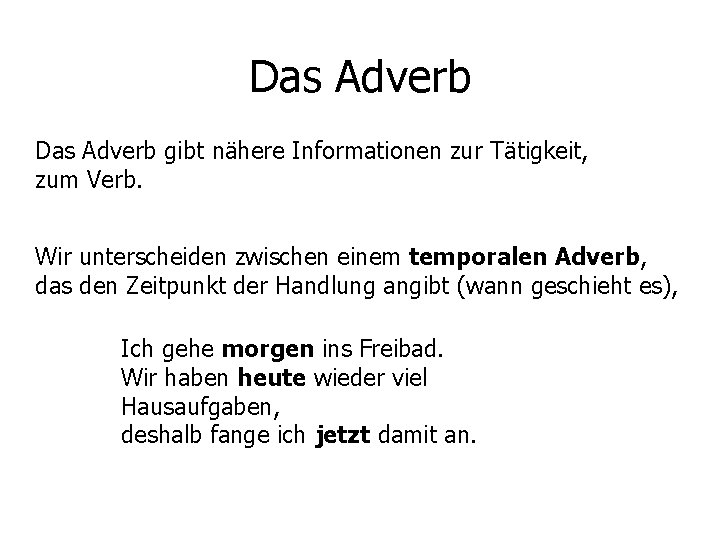 Das Adverb gibt nähere Informationen zur Tätigkeit, zum Verb. Wir unterscheiden zwischen einem temporalen