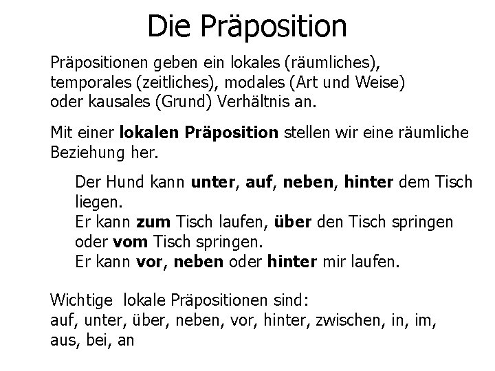 Die Präpositionen geben ein lokales (räumliches), temporales (zeitliches), modales (Art und Weise) oder kausales