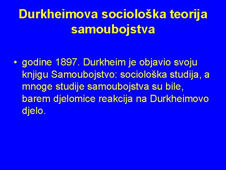 Durkheimova sociološka teorija samoubojstva • godine 1897. Durkheim je objavio svoju knjigu Samoubojstvo: sociološka