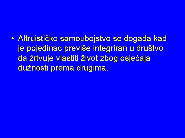  • Altruističko samoubojstvo se događa kad je pojedinac previše integriran u društvo da