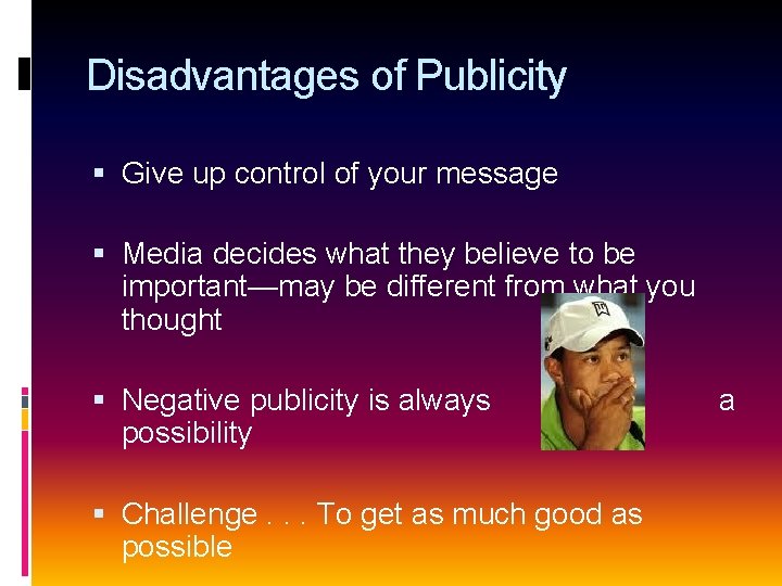 Disadvantages of Publicity Give up control of your message Media decides what they believe