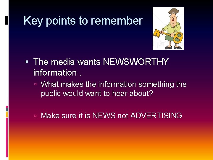 Key points to remember The media wants NEWSWORTHY information. What makes the information something