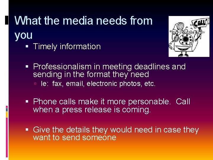 What the media needs from you Timely information Professionalism in meeting deadlines and sending