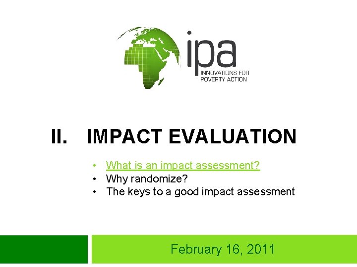 II. IMPACT EVALUATION • What is an impact assessment? • Why randomize? • The