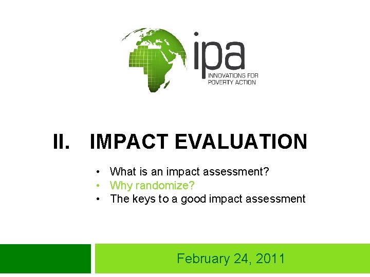 II. IMPACT EVALUATION • What is an impact assessment? • Why randomize? • The