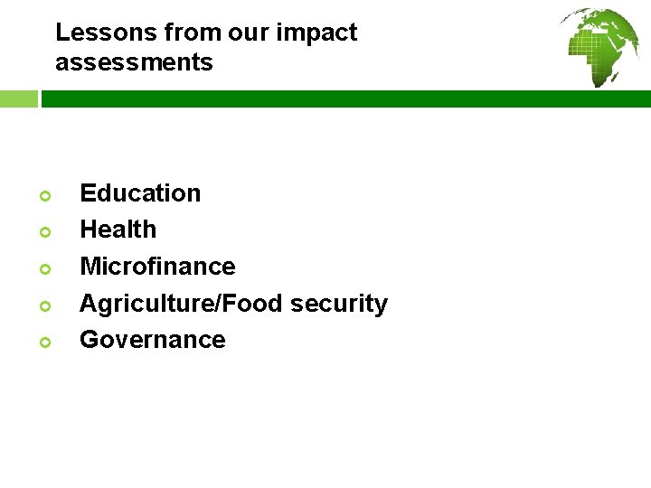 Lessons from our impact assessments ¢ ¢ ¢ Education Health Microfinance Agriculture/Food security Governance