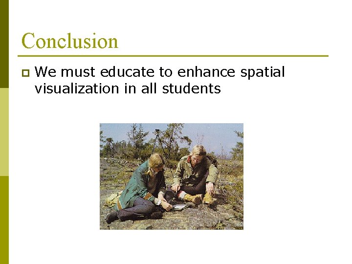 Conclusion p We must educate to enhance spatial visualization in all students 