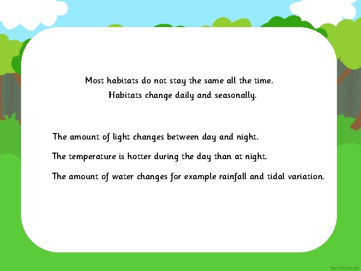 Most habitats do not stay the same all the time. Habitats change daily and