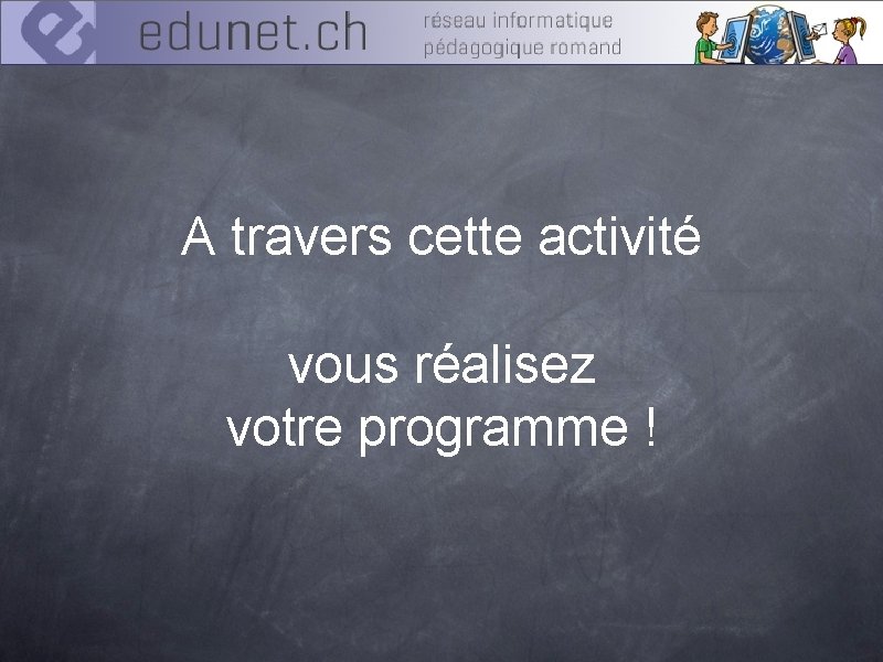 A travers cette activité vous réalisez votre programme ! 