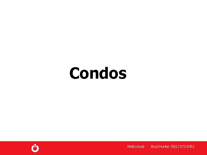 Condos Metrostudy Brad Hunter (561) 573 -8351 