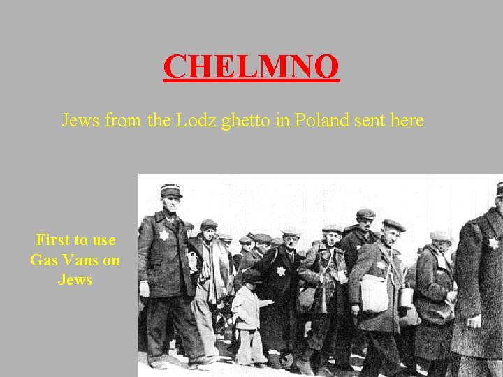 CHELMNO Jews from the Lodz ghetto in Poland sent here First to use Gas