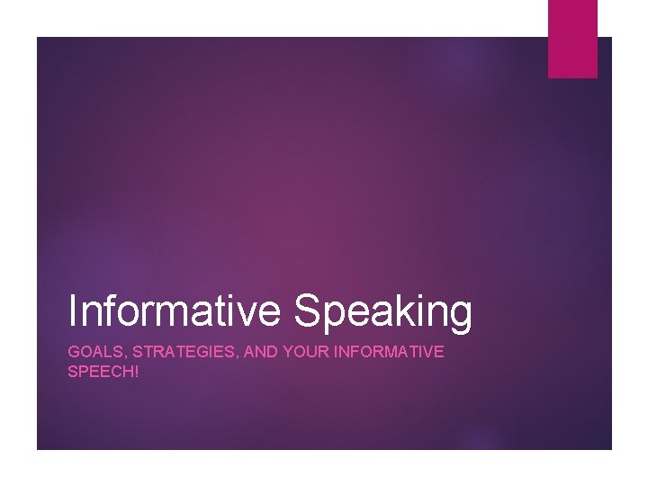 Informative Speaking GOALS, STRATEGIES, AND YOUR INFORMATIVE SPEECH! 