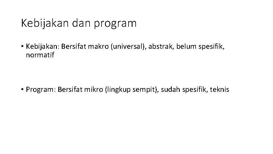 Kebijakan dan program • Kebijakan: Bersifat makro (universal), abstrak, belum spesifik, normatif • Program: