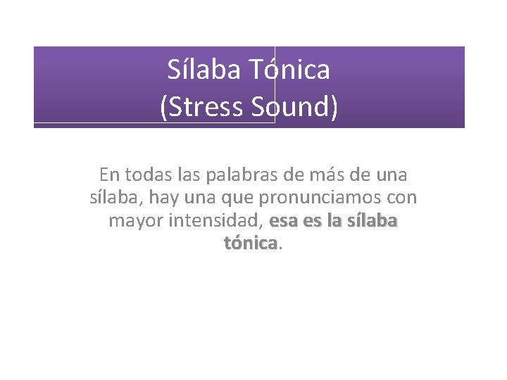 Sílaba Tónica (Stress Sound) En todas las palabras de más de una sílaba, hay