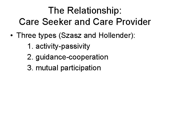 The Relationship: Care Seeker and Care Provider • Three types (Szasz and Hollender): 1.