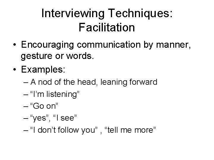 Interviewing Techniques: Facilitation • Encouraging communication by manner, gesture or words. • Examples: –