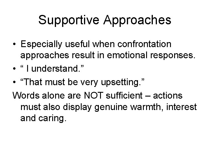 Supportive Approaches • Especially useful when confrontation approaches result in emotional responses. • “