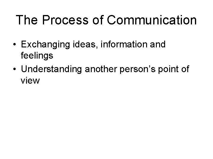 The Process of Communication • Exchanging ideas, information and feelings • Understanding another person’s