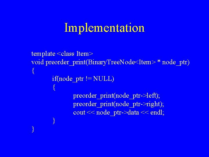 Implementation template <class Item> void preorder_print(Binary. Tree. Node<Item> * node_ptr) { if(node_ptr != NULL)