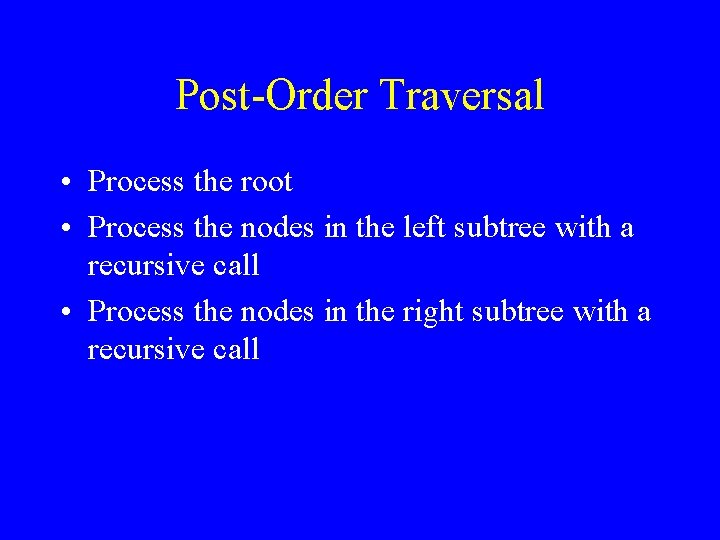 Post-Order Traversal • Process the root • Process the nodes in the left subtree