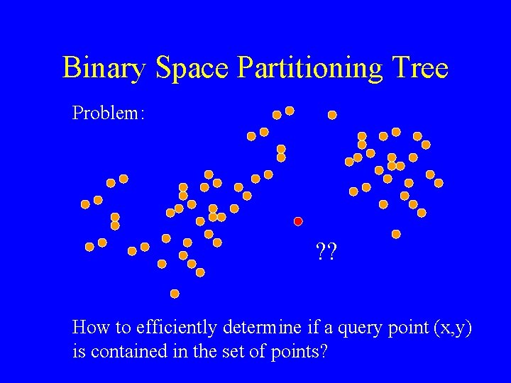 Binary Space Partitioning Tree Problem: ? ? How to efficiently determine if a query
