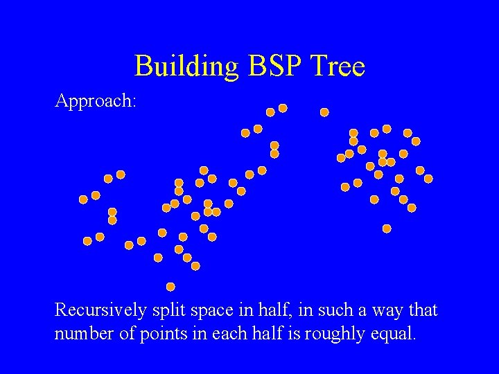 Building BSP Tree Approach: Recursively split space in half, in such a way that