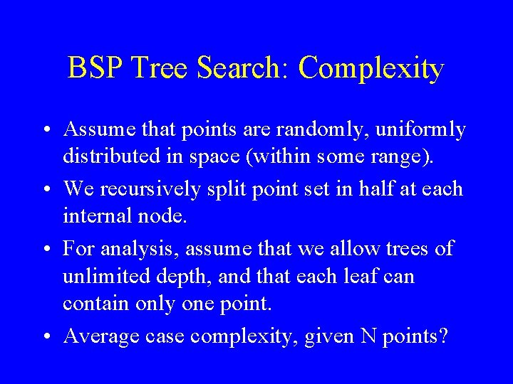 BSP Tree Search: Complexity • Assume that points are randomly, uniformly distributed in space