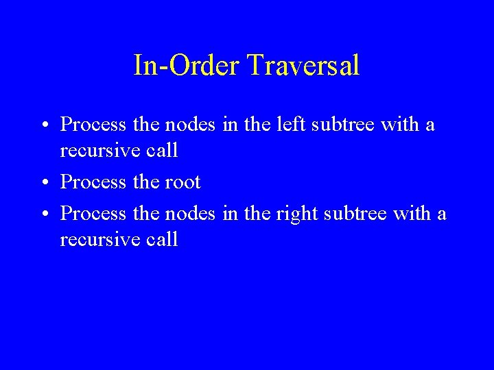 In-Order Traversal • Process the nodes in the left subtree with a recursive call