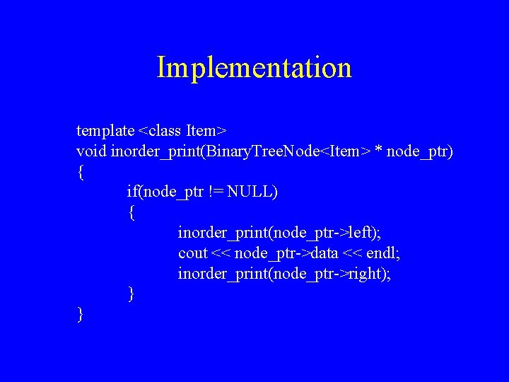Implementation template <class Item> void inorder_print(Binary. Tree. Node<Item> * node_ptr) { if(node_ptr != NULL)