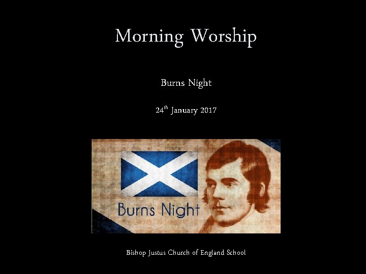 Morning Worship Burns Night 24 th January 2017 Bishop Justus Church of England School