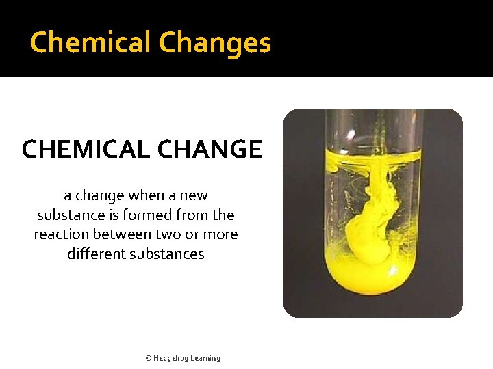 Chemical Changes CHEMICAL CHANGE a change when a new substance is formed from the