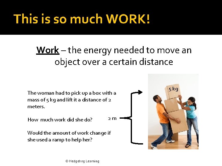 This is so much WORK! Work – the energy needed to move an object