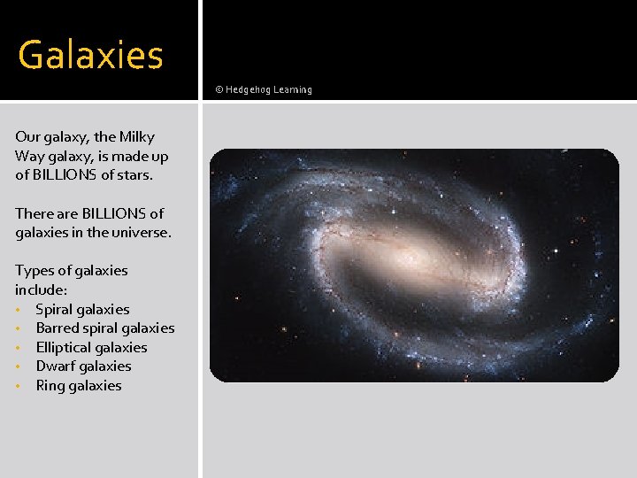 Galaxies © Hedgehog Learning Our galaxy, the Milky Way galaxy, is made up of