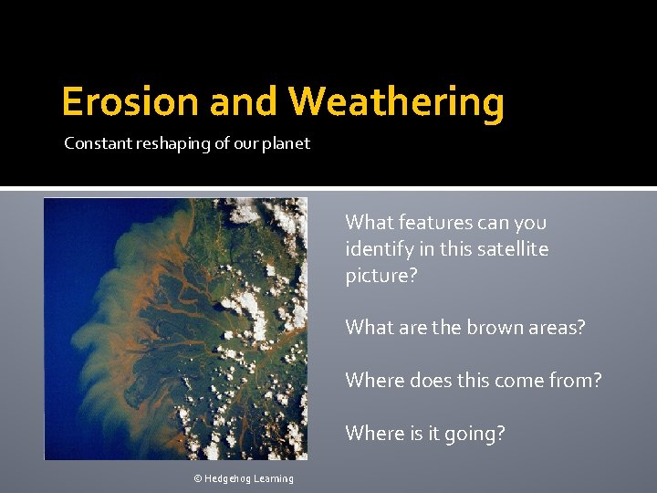 Erosion and Weathering Constant reshaping of our planet What features can you identify in