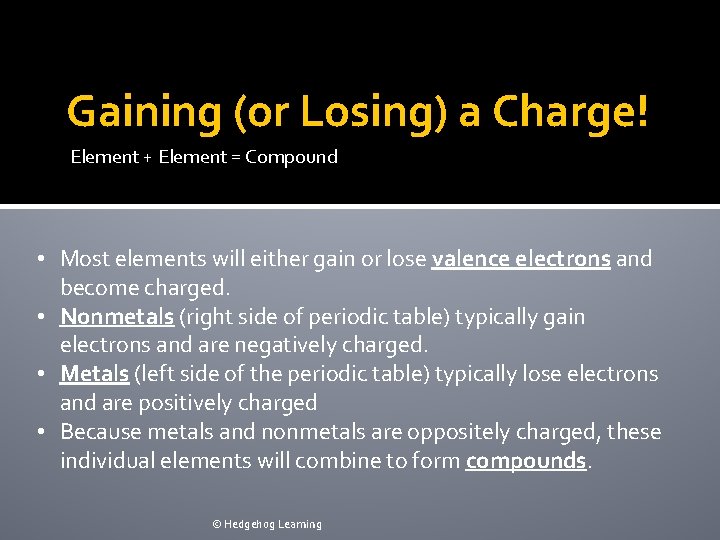Gaining (or Losing) a Charge! Element + Element = Compound • Most elements will