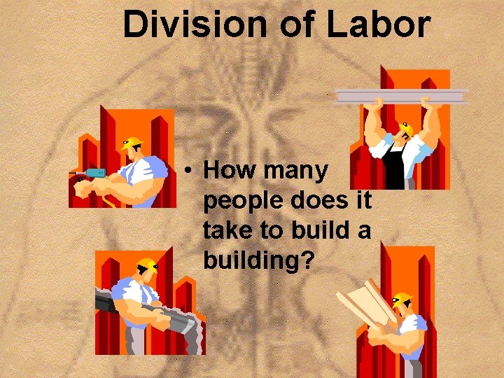 Division of Labor • How many people does it take to build a building?