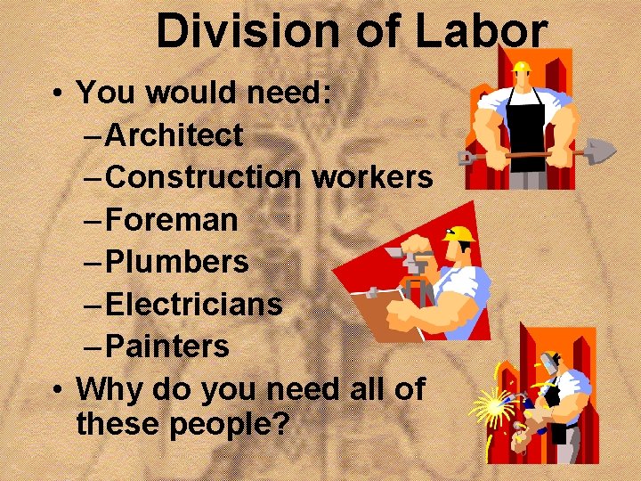 Division of Labor • You would need: – Architect – Construction workers – Foreman
