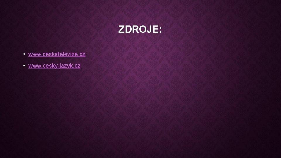 ZDROJE: • www. ceskatelevize. cz • www. cesky-jazyk. cz 