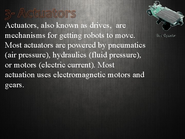 3 - Actuators, also known as drives, are mechanisms for getting robots to move.