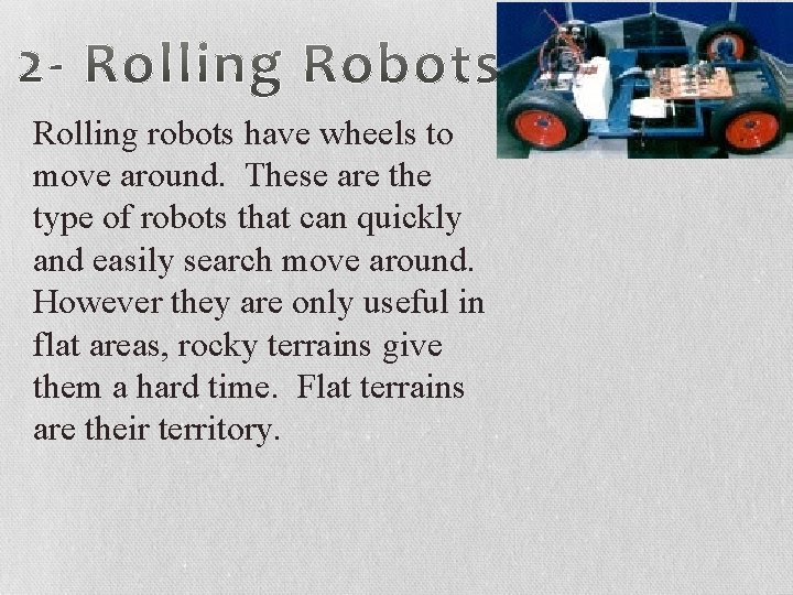 Rolling robots have wheels to move around. These are the type of robots that