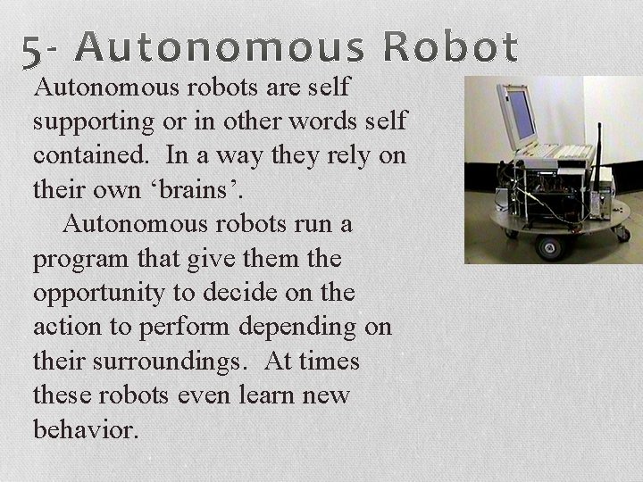 Autonomous robots are self supporting or in other words self contained. In a way