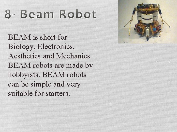 BEAM is short for Biology, Electronics, Aesthetics and Mechanics. BEAM robots are made by