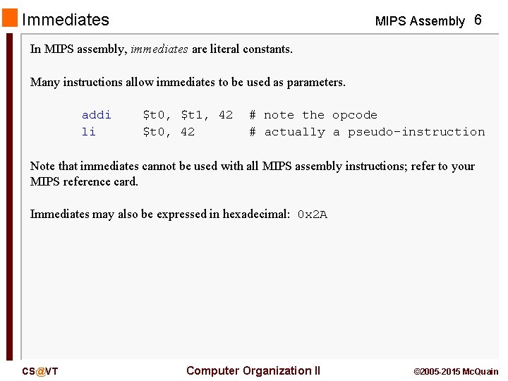 Immediates MIPS Assembly 6 In MIPS assembly, immediates are literal constants. Many instructions allow