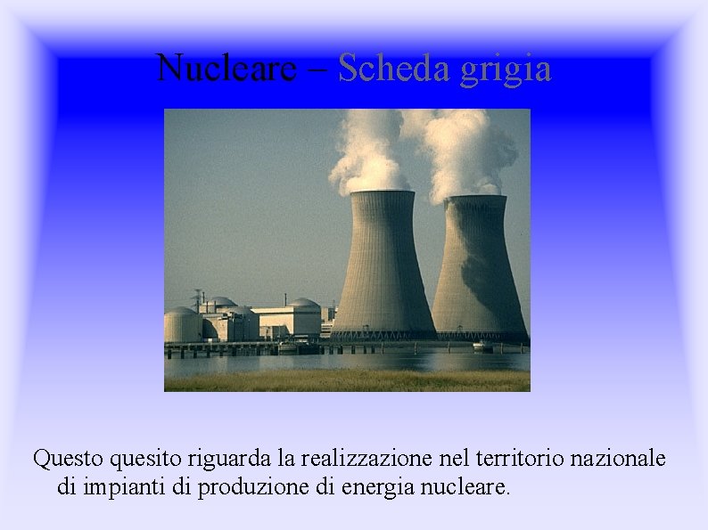 Nucleare – Scheda grigia Questo quesito riguarda la realizzazione nel territorio nazionale di impianti