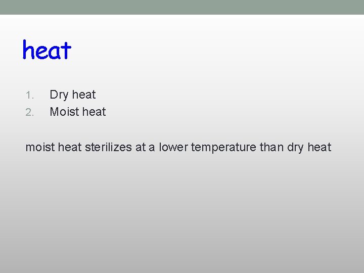 heat 1. 2. Dry heat Moist heat moist heat sterilizes at a lower temperature