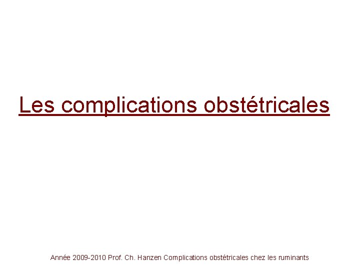 Les complications obstétricales Année 2009 -2010 Prof. Ch. Hanzen Complications obstétricales chez les ruminants